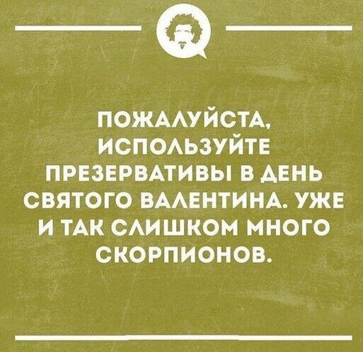 _Ф ПОЖААУЙСТА испоьзуйте ПРЕЗЕРВАТИВЫ В ДЕНЬ святого ВААЕНТИНА уж и мн смшком много скорпионов