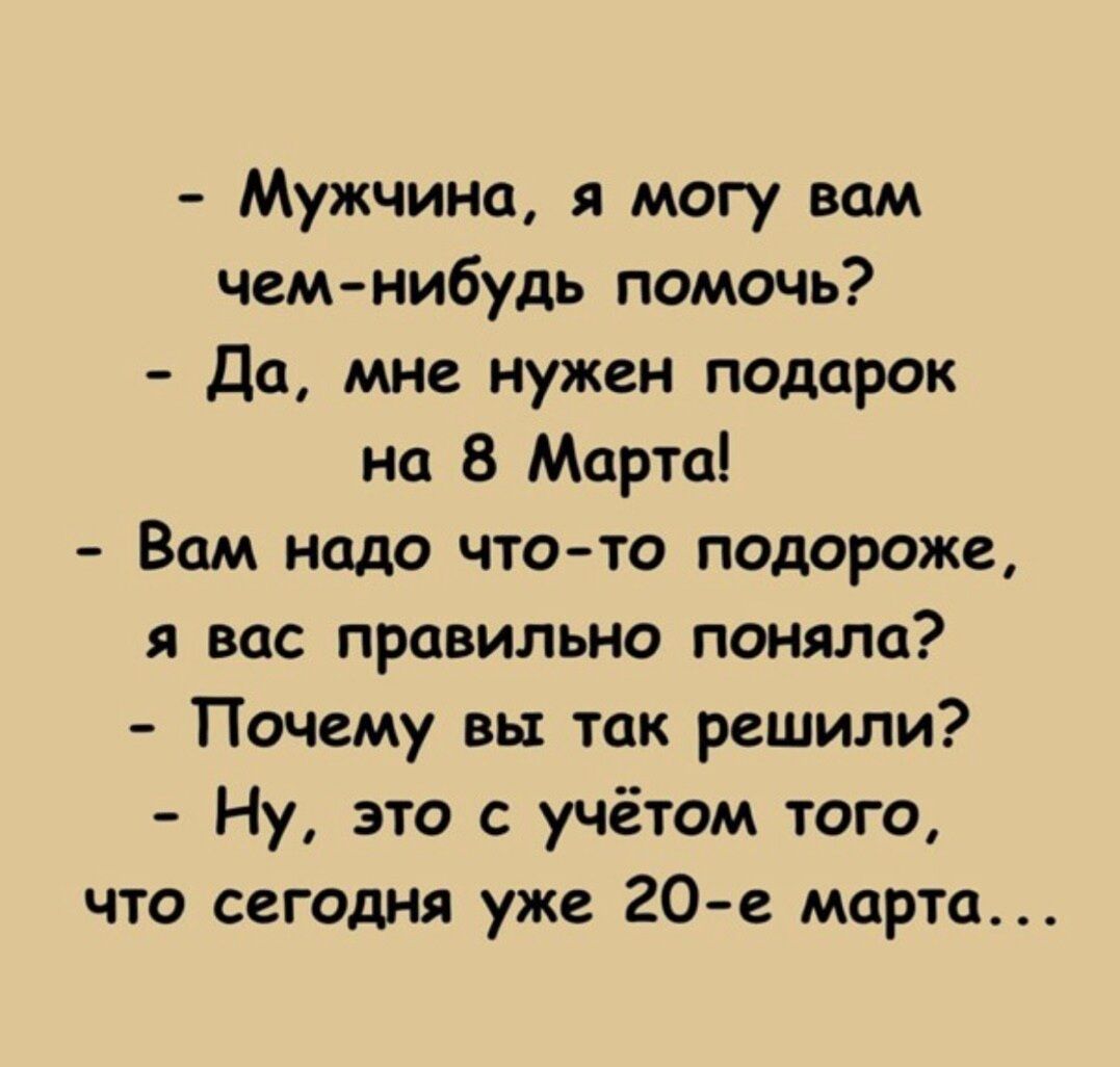 Мужчина и могу вам чем нибудь помочь Да мне нужен подарок на 8 Марта Вам надо что то подороже я вас правильно поняла Почему вы так решили Ну это с учётом того что сегодня уже 20е марта