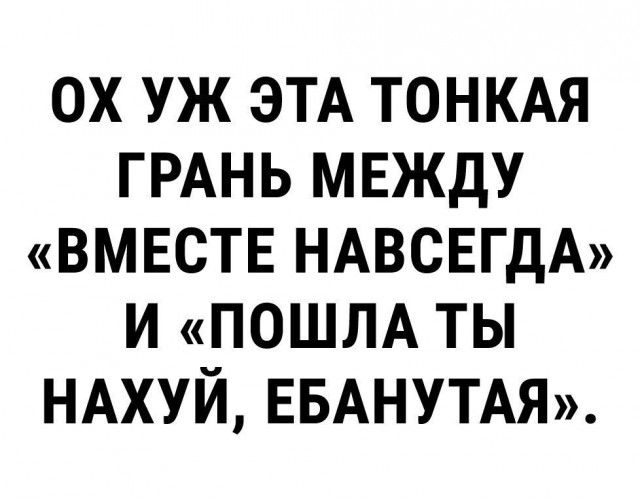 ох уж ЭТА ТОНКАЯ ГРАНЬ МЕЖДУ вмвств НАВСЕГДА и пошм ты НАХУЙ ЕБАНУТАЯ