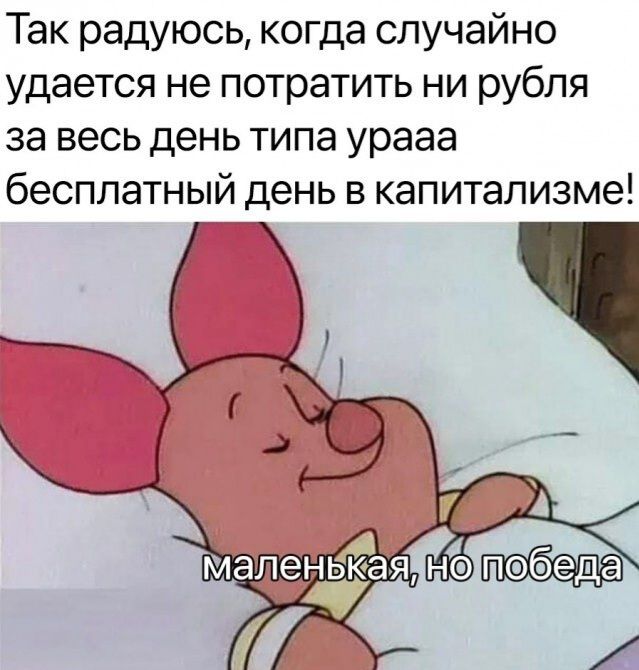 Так радуюсь когда случайно удается не потратить ни рубля за весь день типа урааа бесплатный день в капитализме