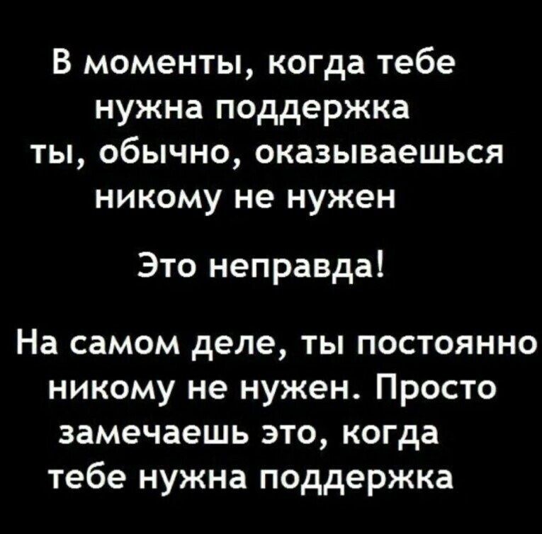 В моменты когда тебе нужна поддержка ты обычно оказываешься никому не нужен Это неправда На самом деле ты постоянно никому не нужен Просто замечаешь это когда тебе нужна поддержка