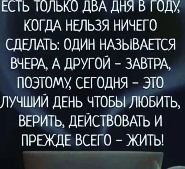 ЕСТЬ ТОЛЬКО ДВА ДНЯ В ГОДХ КОГДА НЕЛЬЗЯ НИЧЕГО СДЕЛАТЬ ОДИН НАЗЫВАЕТСЯ ВЧЕРА А ДРУГОЙ ЗАВТРА ПОЭТОМХ СЕГОДНЯ ЭТО ЛУЧШИЙ ДЕНЬ ЧТОБЫ ЛЮБИТЬ ВЕРИТЬ ДЕЙСТВОВАТЬ И ПРЕЖДЕ ВСЕГО ЖИТЬ