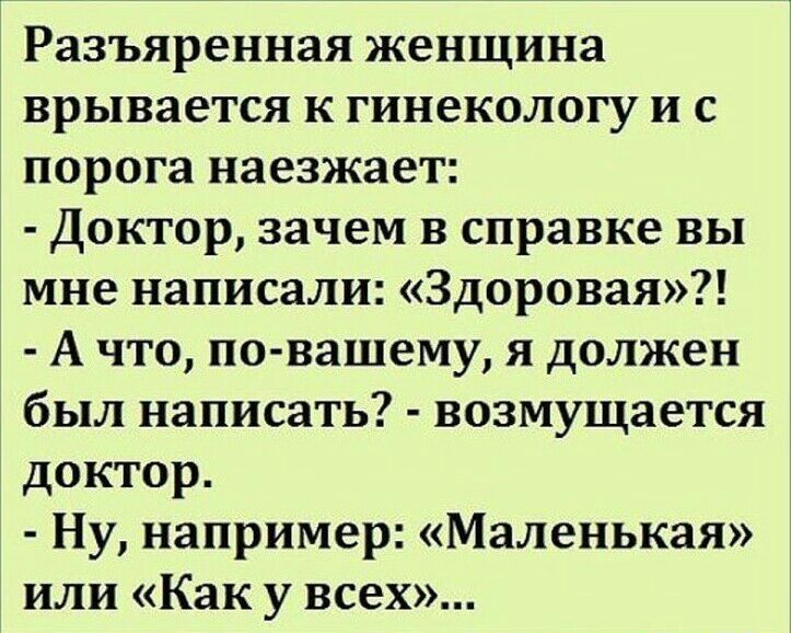 Разъяренная женщина врывается к гинекологу и с порога иаезжает Доктор зачем в справке вы мне написали Здоровая А что по вашему я должен был написать возмущается доктор Ну например Маленькая или Как у всех