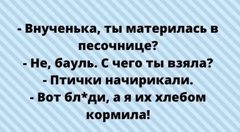 Внучеиька ты материлась в песочнице Не баупь С чего ты взяла Птички иачирикали Вот 6пди я их хлебом кормила