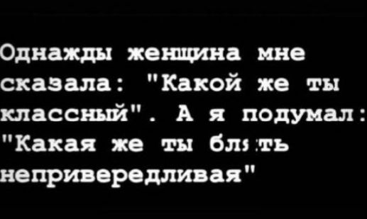Однажды женщина ине сказала Какой же ты классный А я подумал Какая же ты бти ь непршереддтяая