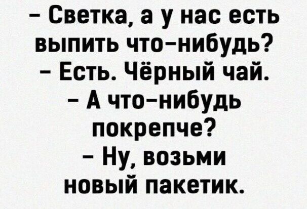 Светка а у нас есть выпить что нибудь Есть Чёрный чай А что нибудь покрепче Ну возьми новый пакетик