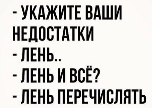 УКАЖИТЕ ВАШИ НЕДОСТАТКИ ЛЕНЬ ЛЕНЬ И ВСЁ ЛЕНЬ ПЕРЕЧИВЛЯТЬ