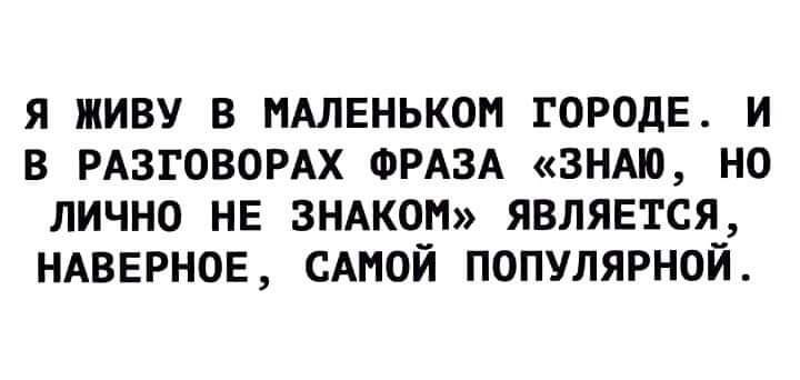 я живу в пАлвнькон ГОРОДЕ и в РАЗГОВОРАХ ФРАЗА зндю но лично НЕ зндкоп являгтся ндверное САМОЙ популярной