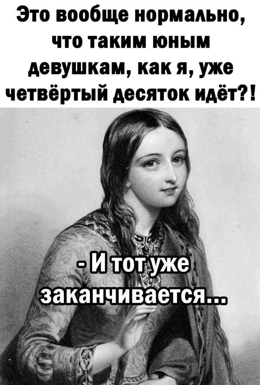 Это вообще нормально что таким юным девушкам как я уже четвёртый десяток идёт