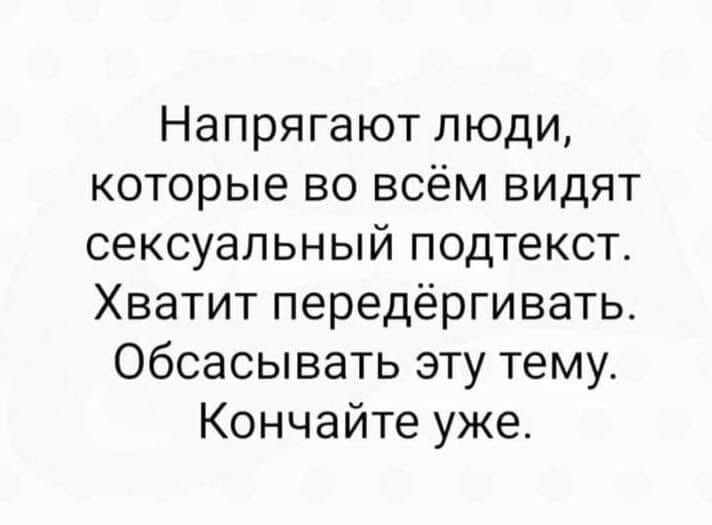 Напрягают люди которые во всём видят сексуальный подтекст Хватит передёргивать Обсасывать эту тему Кончайте уже