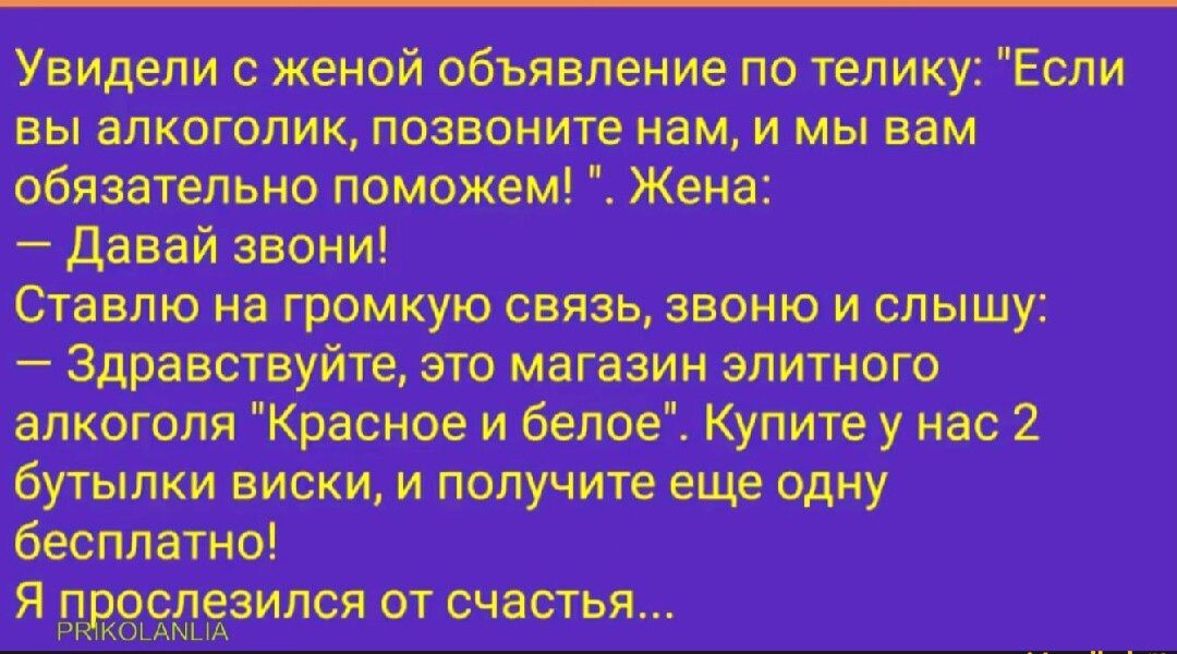 Увидели с женой объявление по телику Если ВЫ алкоголик ППЗЕПНИТЕ нам И МЫ ВВМ обязательно поможем Жен давай звони Ставлю на громкую связь звоню и слышу Здравствуйте это магазин элитного алкоголя Красное и белое Купите у нас 2 бутылки виски и получите еще одну бесплатно Я _іу3ш2лезипся от счастья дм