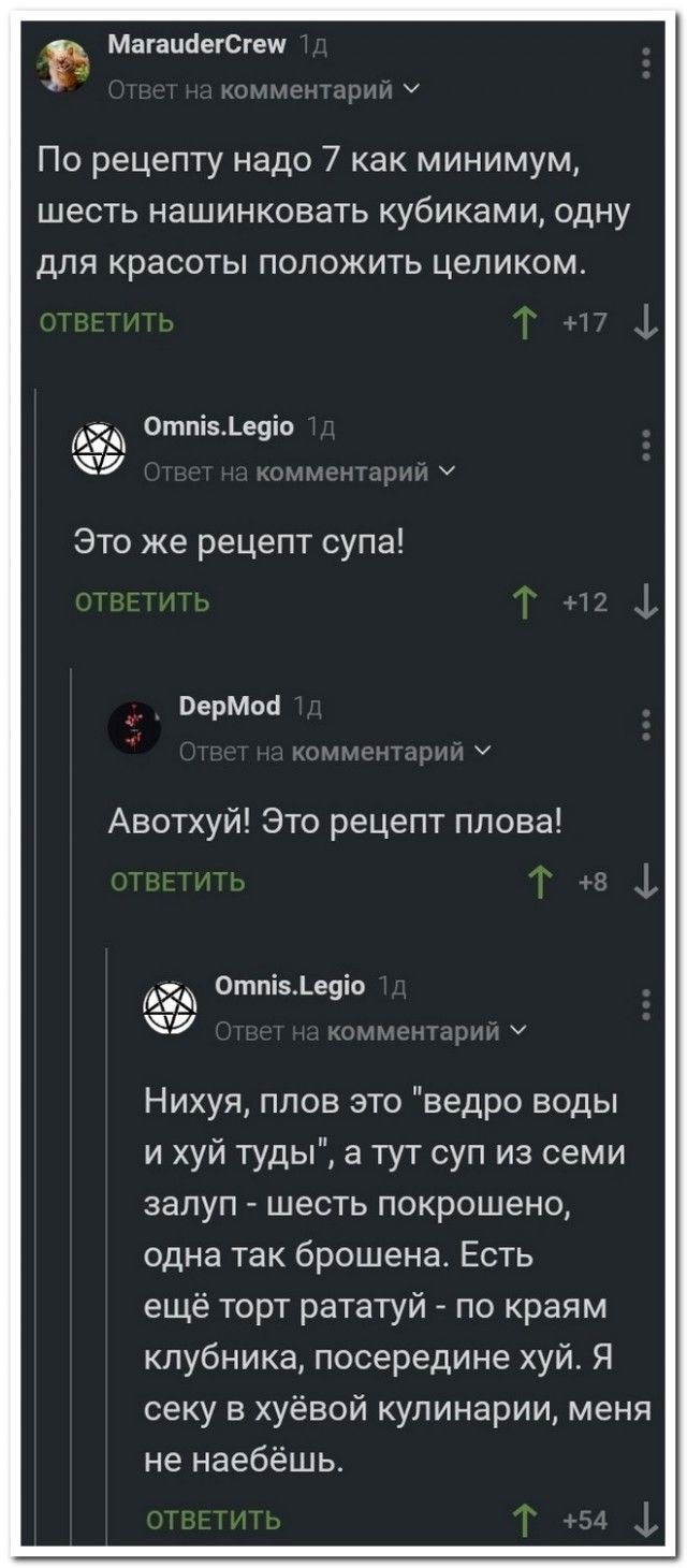 Магапаеюгещ По рецепту надо 7 как минимум шесть нашинковать кубиками одну для красоты положить целиком 051 0тпь5_е9ю ЧУ Это же рецепт супа перми Авотхуй Это рецепт плова 5 Оттзфецю ЧУ Нихуя плов это ведро воды и хуй туды а тут суп из семи залуп шесть покрошено одна так брошена Есть ещё торт рататуй по краям клубника посередине хуй Я реку в хуёвой кулинарии меня не наебёшь