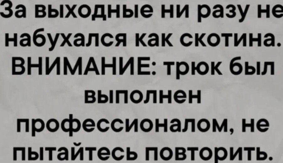 За выходные ни разу не набухался как скотина ВНИМАНИЕ трюк был выполнен профессионалом не пытайтесь повторить