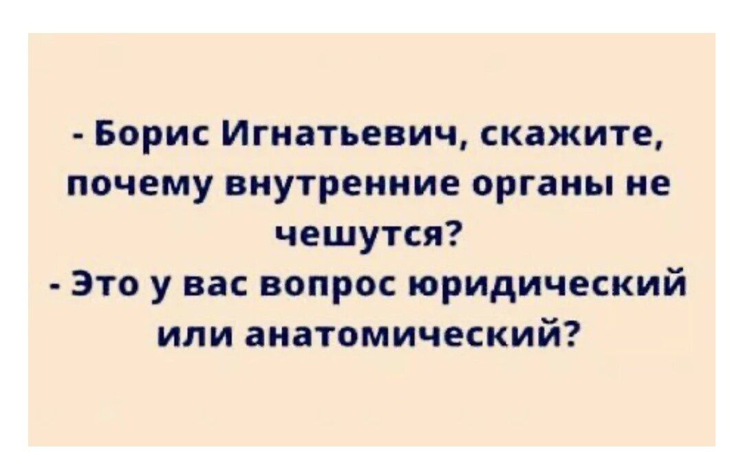 Бори Игнатьевич скажите почему внутренние органы не чешутся это у вас вопрос юридический или анатомический