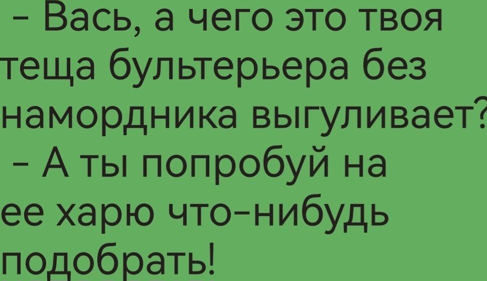 Вась а чего это твоя теща бультерьера без намордника выгуливает А ты попробуй на ее харю что нибудь подобрать