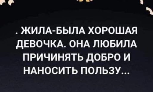 ЖИЛА БЫЛА ХОРОШАЯ дЕВОЧКА ОНА ЛЮБИЛА ПРИЧИНЯТЬ дОБРО И НАНОСИТЬ ПОЛЬЗУ