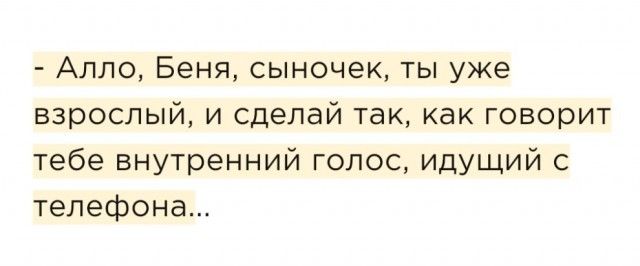 Алло Беня сыночек ты уже взрослый и сделай так как говорит тебе внутренний голос идущий с телефона