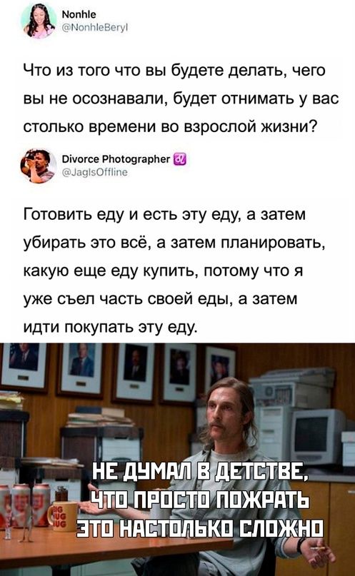 монте н т Что из того что вы будете делать чего вы не осознавали будет отнимать у вас СТОЛЬКО времени ЕО ВЗРОСПОЙ ЖИЗНИ Вічоісв РЬаюшапНвг Ц Готовить еду и есть эту еду а затем убирать это всё а затем планировать какую еще еду купить потому что я уже съел часть своей еды а затем идти покупать эту еду _ нь днмшрв дн П ТТЩ итп гіпжпдть ндстіплькп ппжнп