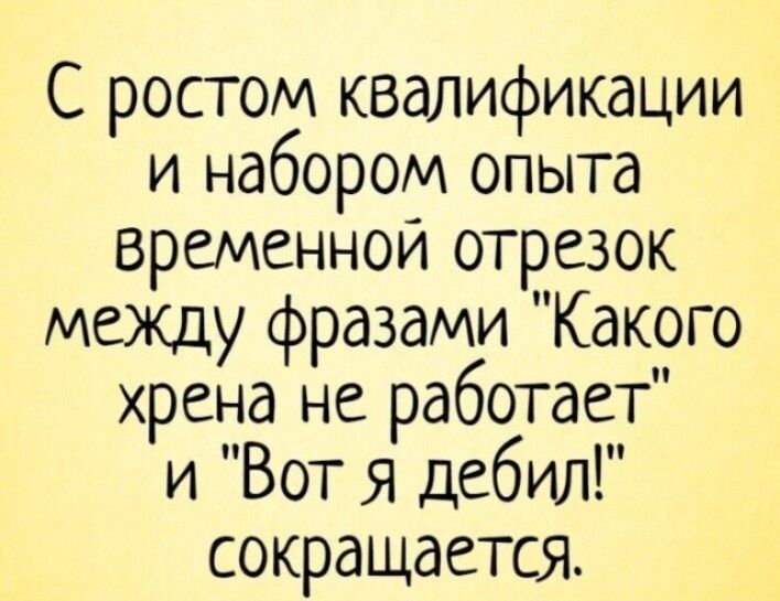 С ростом квалификации и набором опыта временной отрезок между фразами Какого хрена не работает и Вот я дебил сокращается