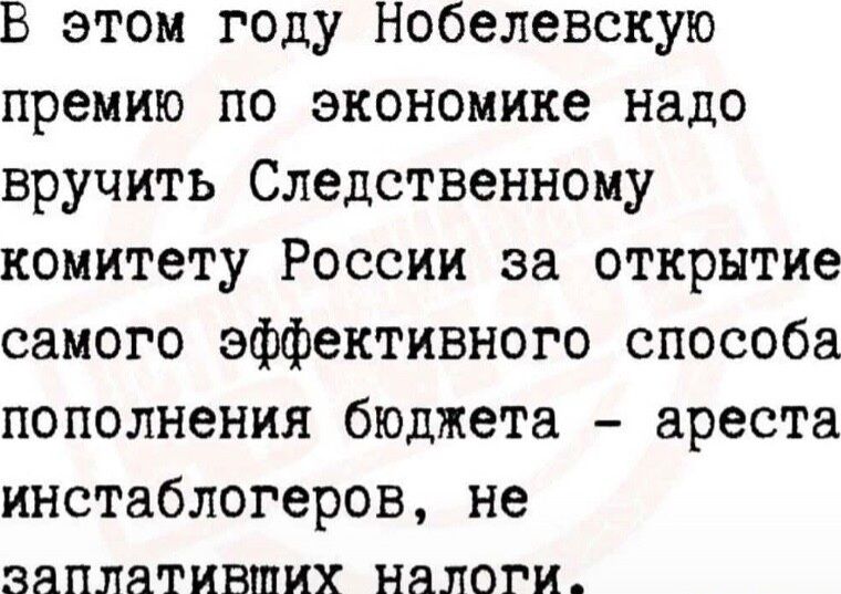 В этом году Нобелевскую премию по экономике надо вручить Следственному комитету России за открытие самого эффективного способа пополнения бюджета ареста инстаологеров не заплативших налоги