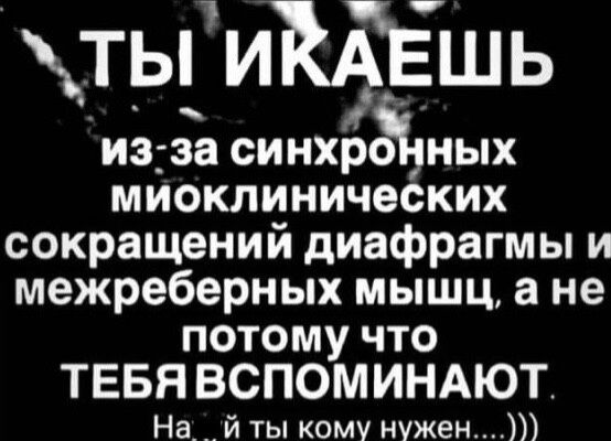 ть1иЁАЁшь иэза синхроЪных миоклинических сокращений диафрагмы и межреберных мышц а не потому что ТЕБЯ ВСПОМИНАЮТ На й ты кому нужен