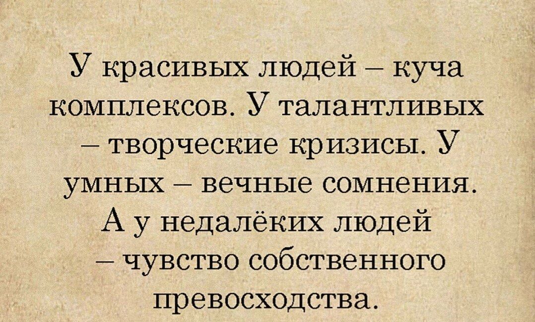 У красивых людей куча комплексов У талантливых творческие кризисы У УМНШ вечные СОМНеНИУЪ А у недалёких людей чувство собственного превосходства