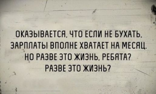 7 ПКАЗЫВАЕТСН ЧТО ЕЕПИ НЕ БУХАТЬ ЗАРПЛАТЫ ВПППНЕ ХВАТАЕТ НА МЕСЯЦ НО РАЭВЕ ЭТП ЖИЗНЬ РЕБЯТА РАЗБЕ ЭТО ЖИЗНЬ