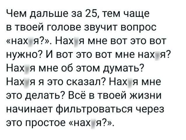 Чем дальше за 25 тем чаще в твоей гопове звучит вопрос наХя_ Нахля мне вот это вот нужно И вот это вот мне нахв Нахля мне об этом думать Нахчя я это сказал Нахуя мне это делать Всё в твоей жизни начинает фильтроваться через это простое нахя