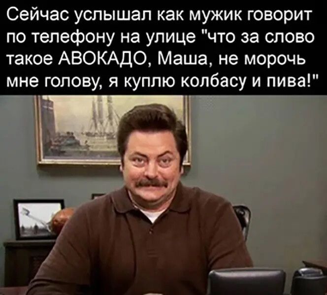 Сейчас уопышап как мужик говорит по телефону на улице что за слово такое АВОКАДО Маша не морочь мне голову я куплю колбасу и пива