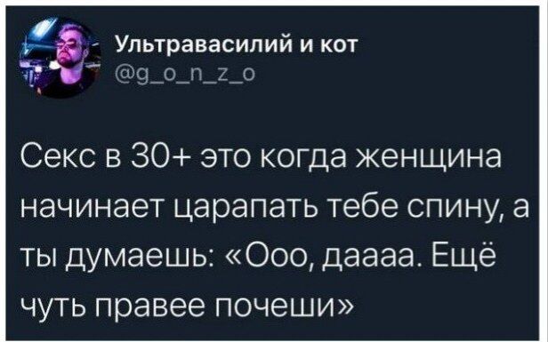 Ультравасилийикот с о п 0 Секс в 30 это когда женщина начинает царапать тебе спину а ты думаешь Ооо даааа Ещё чуть правее почеши