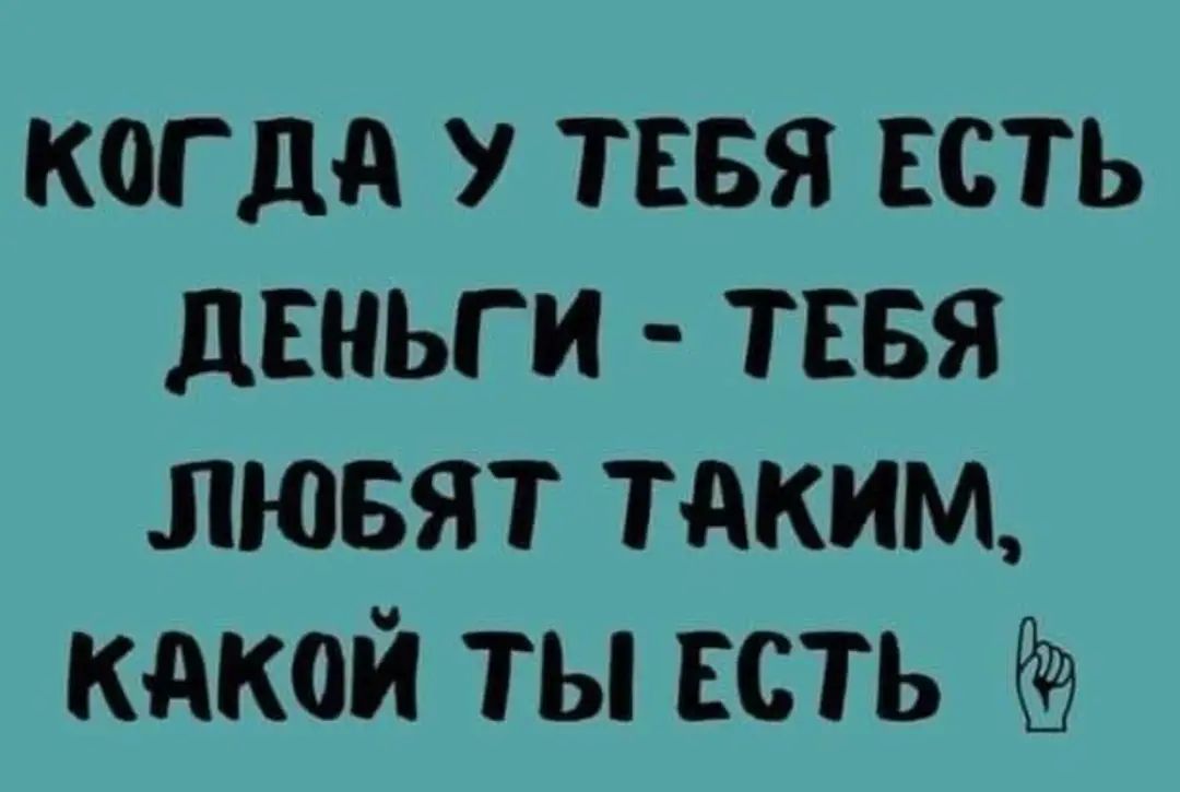 когда У ТЕБЯ есть двньги тввя лювят тдким какой ты есть