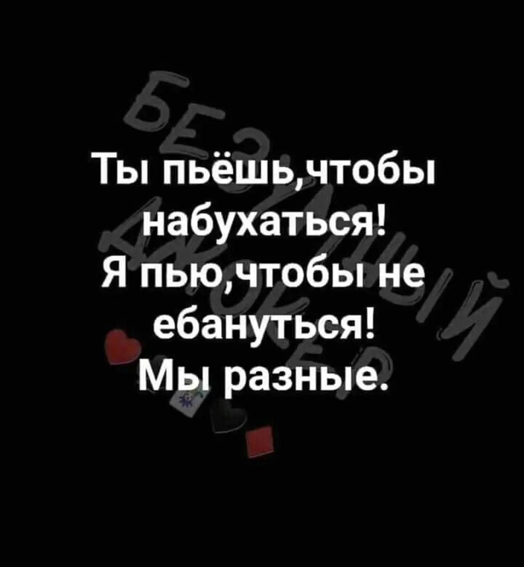 Ты пьёшьчтобы набухаться Я пьючтобы не ебануться Мы разные