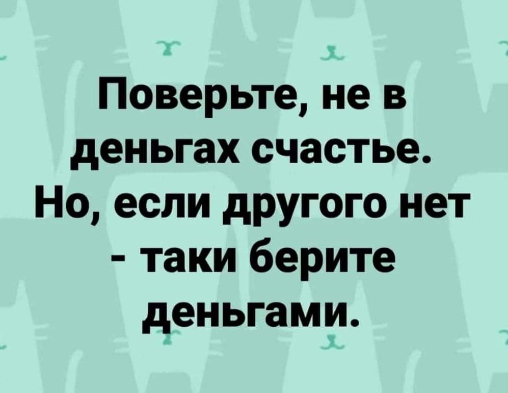 Поверьте не в деньгах счастье Но если другого нет таки берите деньгами