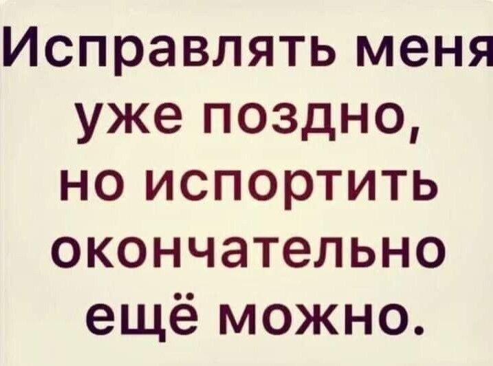 Исправпять меня уже поздно но испортить окончательно ещё можно