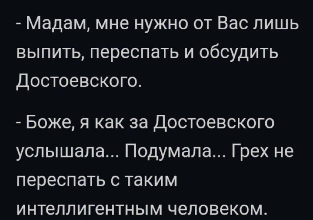 Мадам мне нужно от Вас лишь выпить переспать и обсудить достоевского Боже я как за Достоевского услышала Подумала Грех не переспать с таким интеллигентным человеком