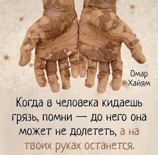 айям Когда в человека кидаешь грязь помни до него она МОЖЕТ НС дОЛСТеТЬ на твоих руках останется