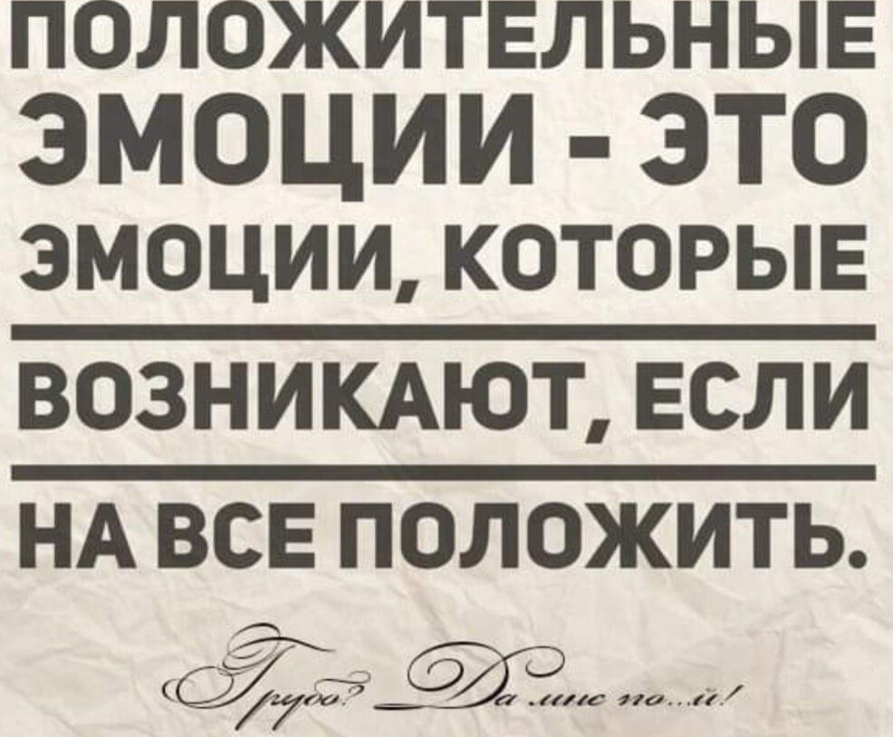 ПОЛОЖИТЕЛЬНЫЕ ЭМОЦИИ ЭТО эмоции которыв ВОЗНИКАЮТ Если НА все положить