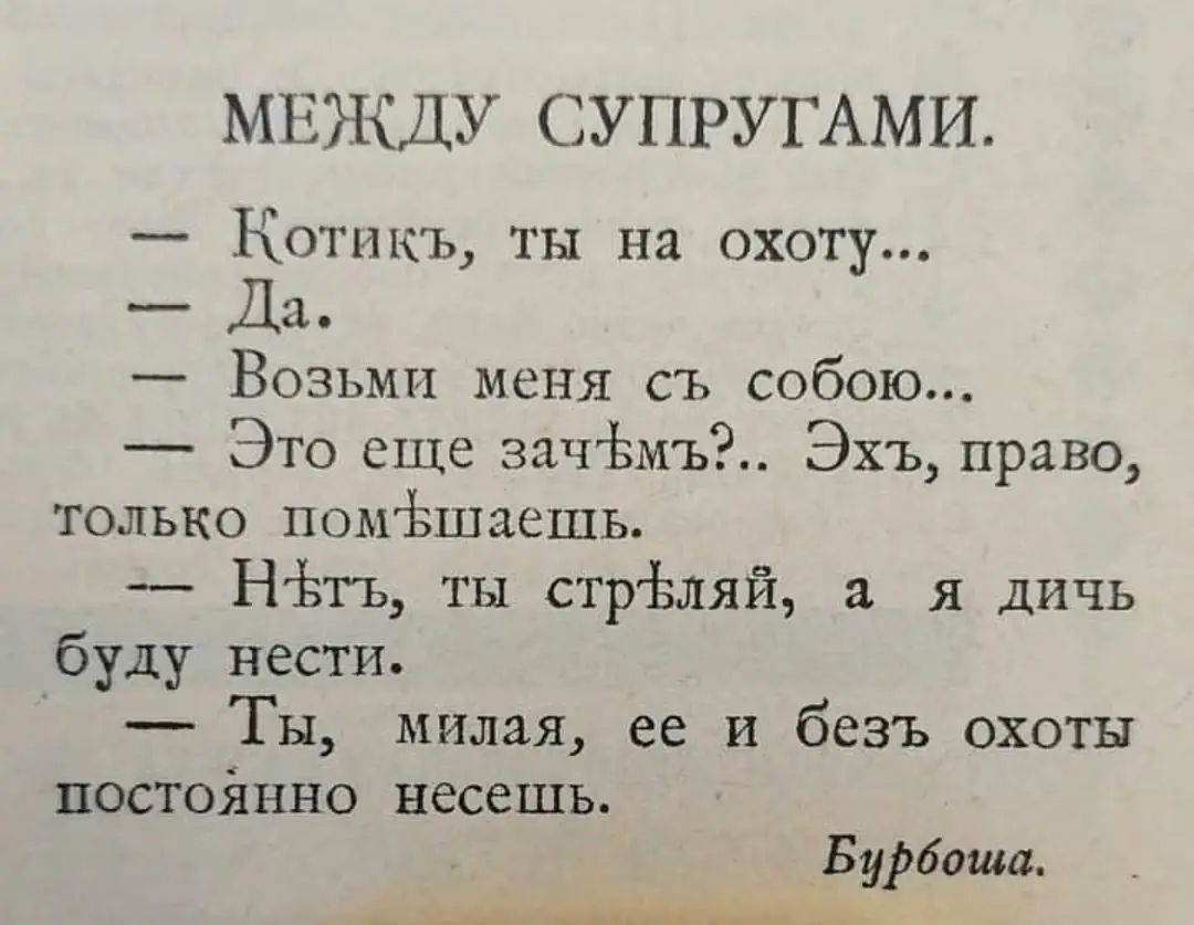 МЕЖДУ СУПРУГАМИ Котика ты на охоту Да Возьми меня съ собою Это еще зачёмъі Эхъ право только помізшдешь НЬгь ты стрёмй а я дичь буду нести _ Ты милая ее и безъ охоты постойнно несешь Бурбонов ______