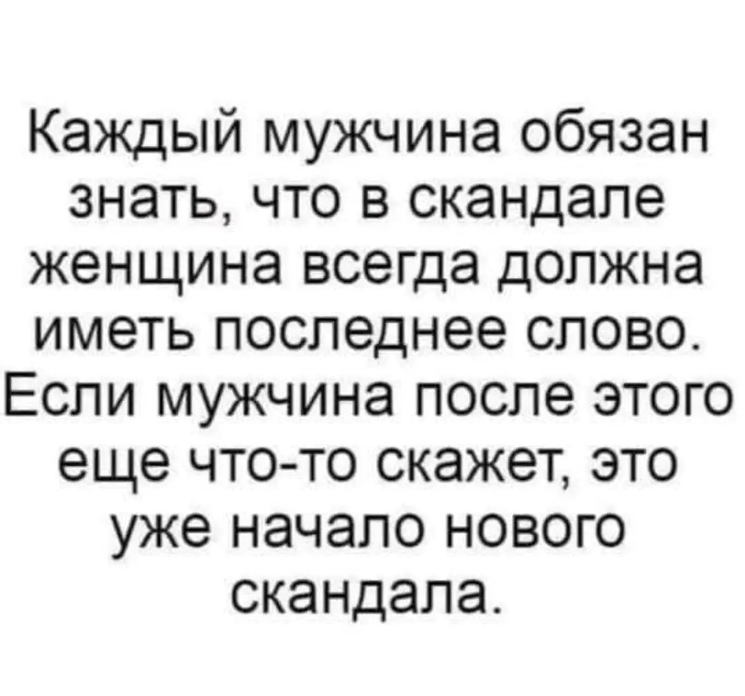 Каждый мужчина обязан знать что в скандале женщина всегда должна иметь последнее слово Если мужчина после этого еще что то скажет это уже начало нового скандала