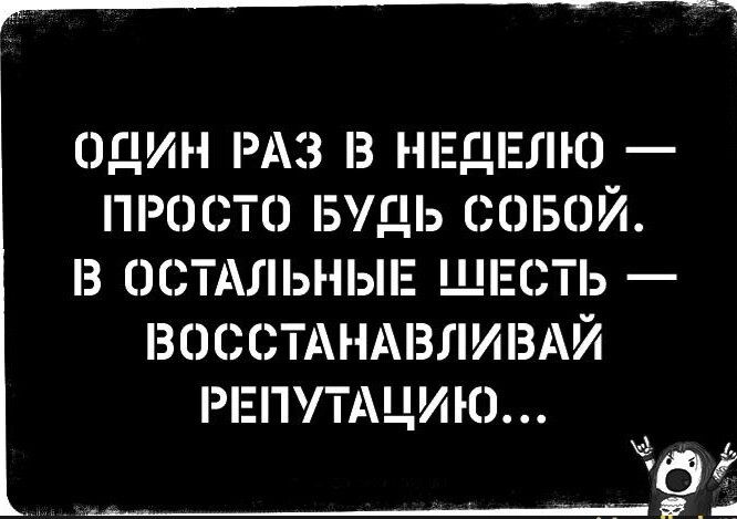 ____ттч ОДИН РАЗ З НЕДЕЛЮ ПРОСТО БУДЬ СОБОЙ В ОСТАЛЬНЫЕ ШЕСТЬ _ ЗОСОТі Н 3ЛИ3 Й РЕПУТАЦИЮ Ёб