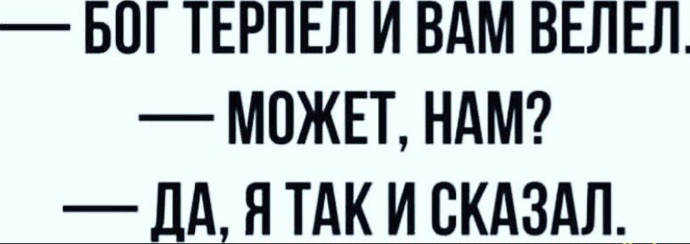 БОГ ТЕРПЕЛ И ВАМ ВЕЛЕЛ МПЖЕТ НАМ А ЯТАК И ВКАЗАЛ__