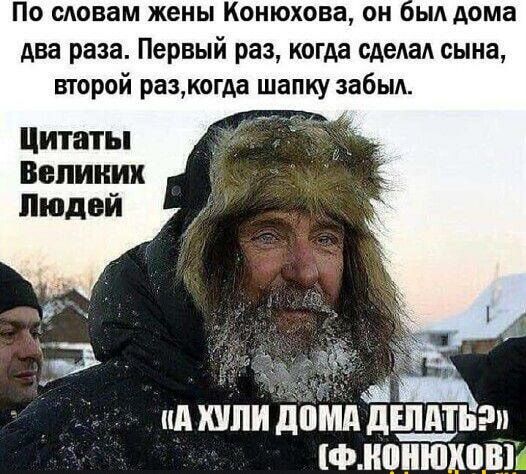 По моим жены Конюхова ОН ЬА дома два раза Первый раз когда сдеАаА сына второй размогда шапку забыд