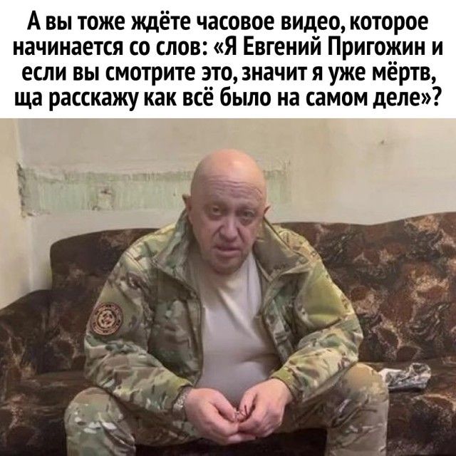 А вы тоже ждёте часовое видео которое начинается со слов Я Евгений Пригожин и если вы смотрите это значит я уже мёртв ща расскажу как всё было на самом деле