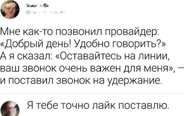 Мне как то позвонил провайдер Добрый день Удобно говорить А я сказал Оставайтесь на линии ваш звонок очень важен для меня 7 и поставил звонок на удержание Я тебе точно лайк поставлю