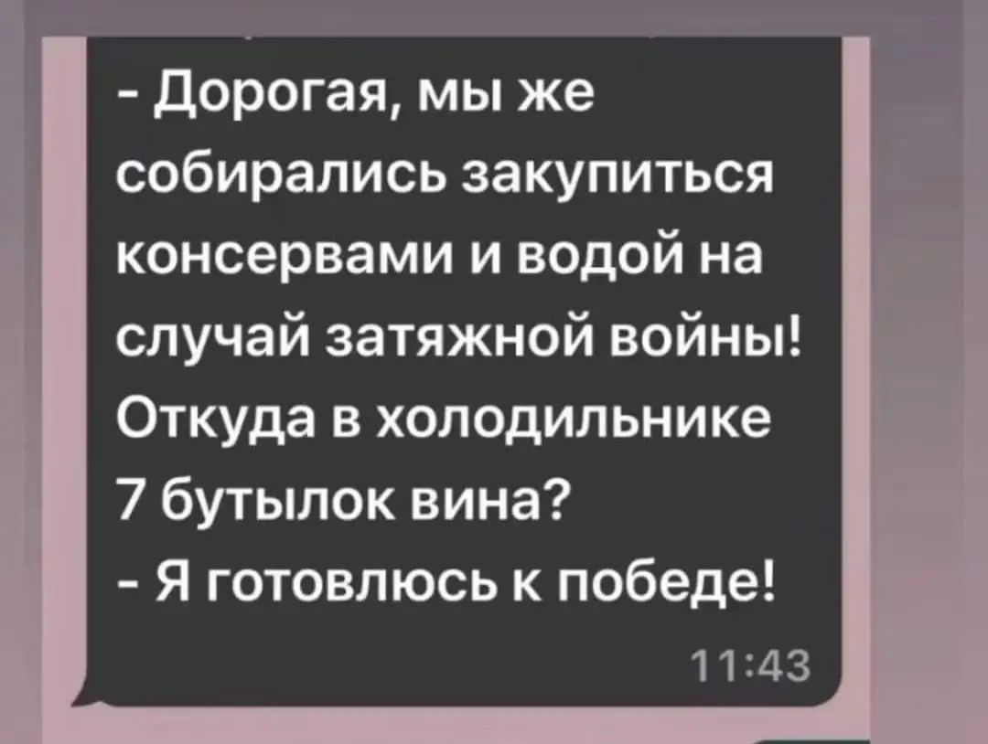 дорогая мы же собирались закупиться консервами и водой на случай затяжной войны Откуда в холодильнике 7 бутылок вина Я готовлюсь к победе 1143