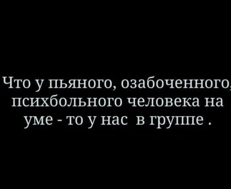 Что у пьяного озабоченногод психбольного человека на уме то унас в группе