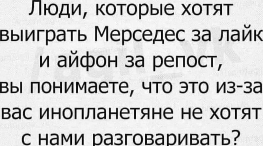 Люди которые хотят выиграть Мерседес за лайк и айфон за репост вы понимаете что это изза вас инопланетяне не хотят с нами разговаривать