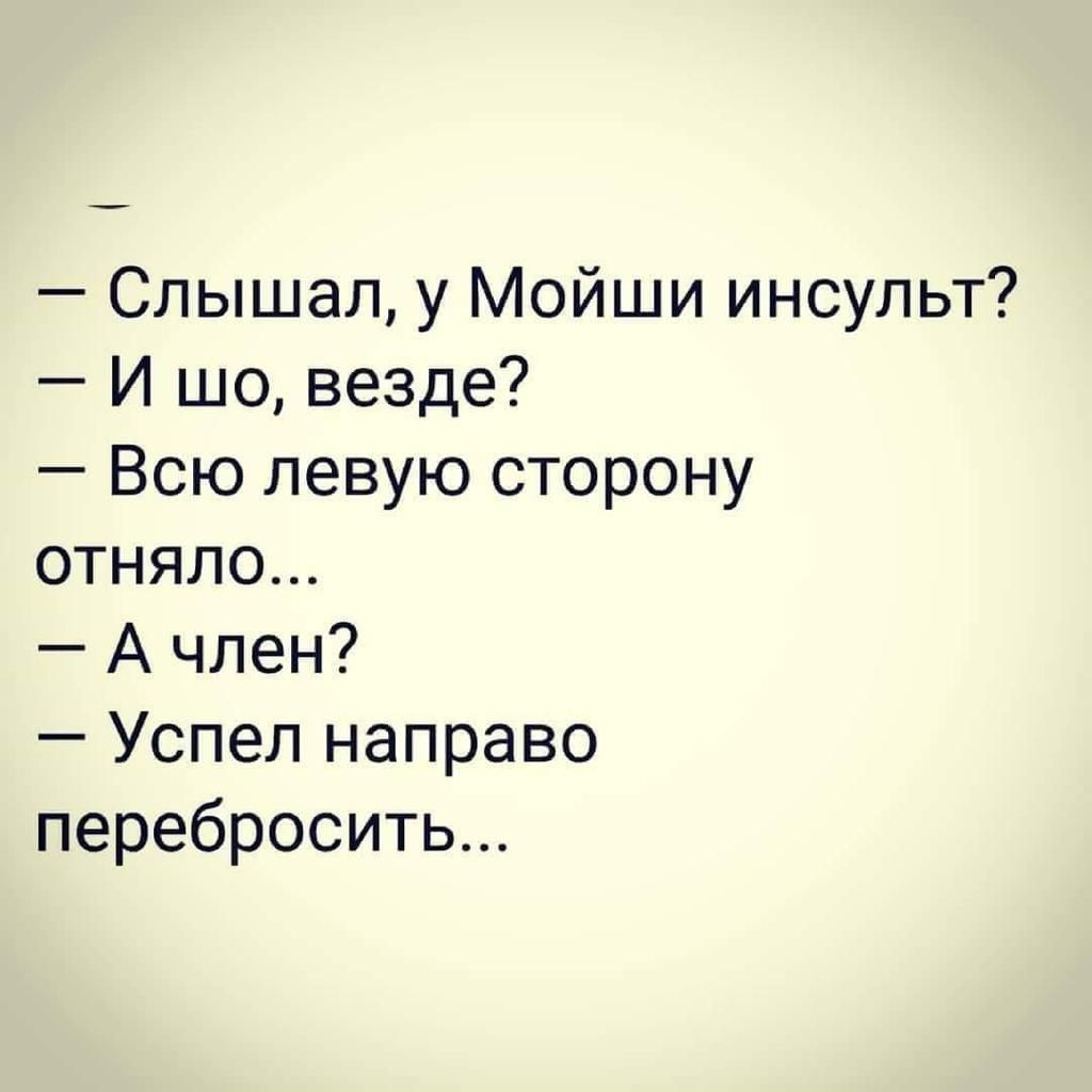 Слышал у Мойши инсульт И шо везде Всю левую сторону отняло А член Успел направо перебросить