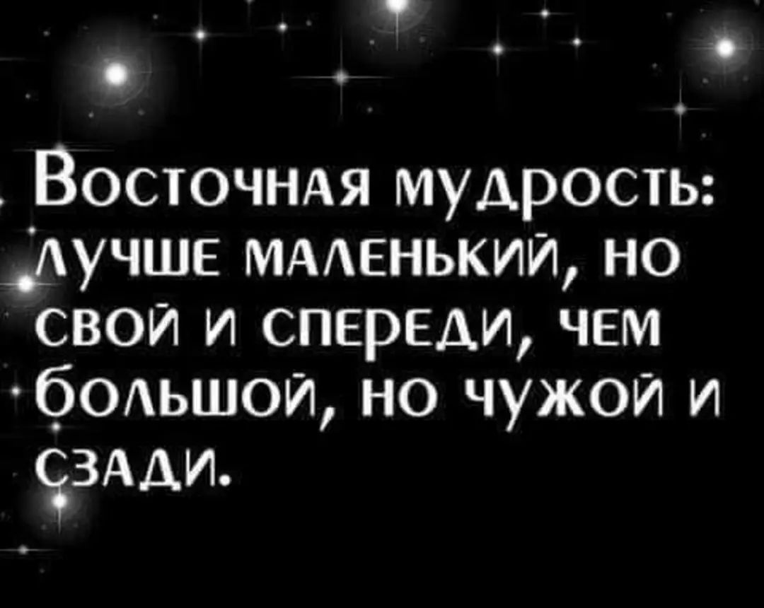 о Восточндя мудрость Аучше МААЕНЬКИЙ но свои и спереди чем бодьшои но чужои и ЗААИ