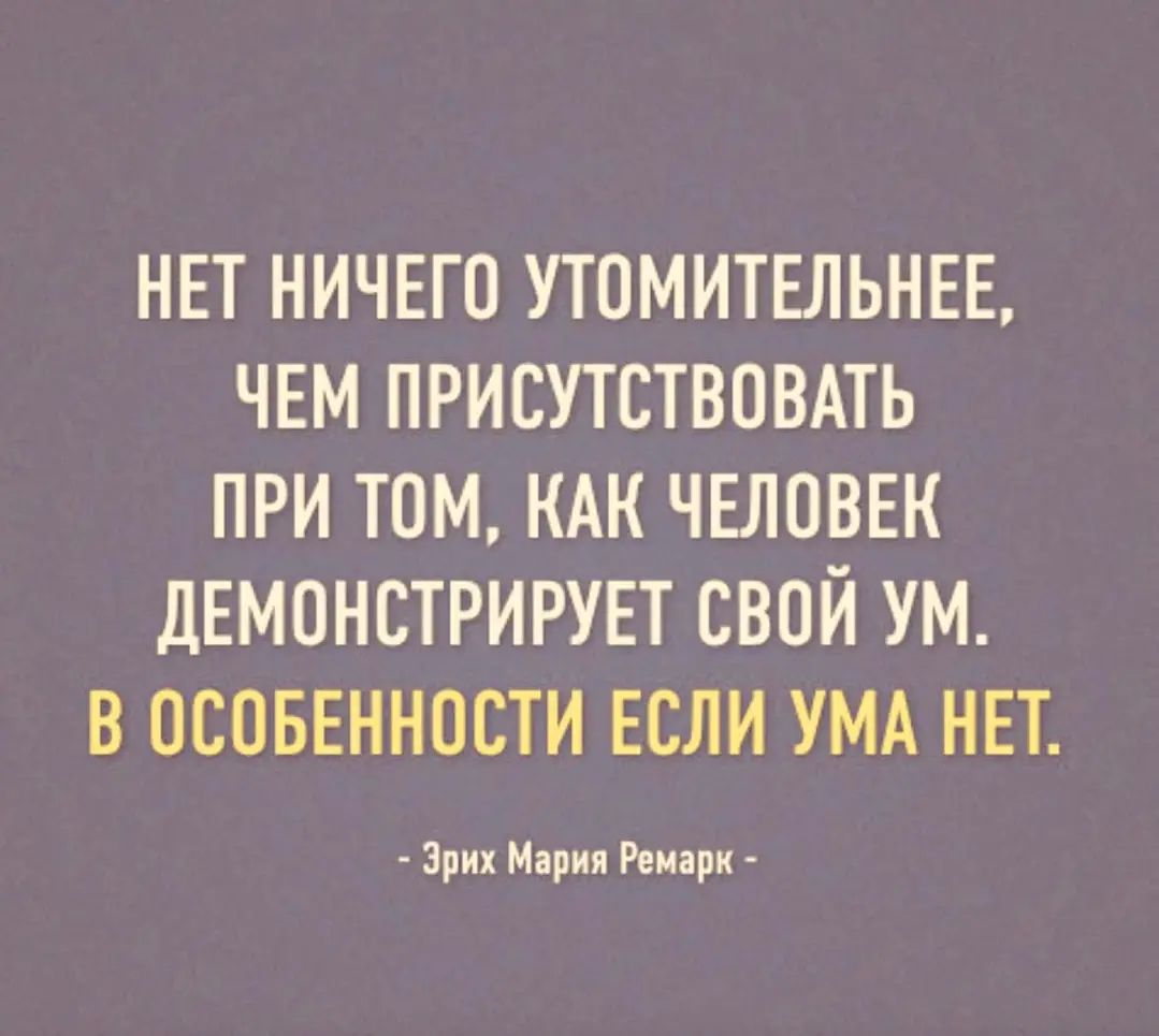 НЕТ НИЧЕГО УТОМИТЕЛЬНЕЕ ЧЕМ ПРИСУТСТВОВАТЬ ПРИ ТОМ КАК ЧЕЛОВЕК ДЕМОНСТРИРУЕТ СВОЙ УМ В ОСОБЕННОСТИ ЕСЛИ УМА НЕТ _а м Ремри